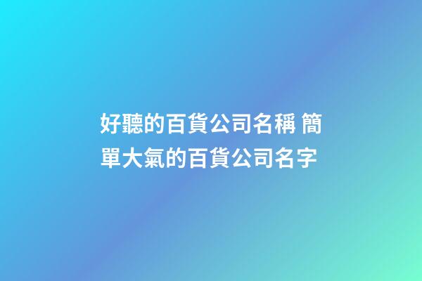 好聽的百貨公司名稱 簡單大氣的百貨公司名字-第1張-公司起名-玄機派